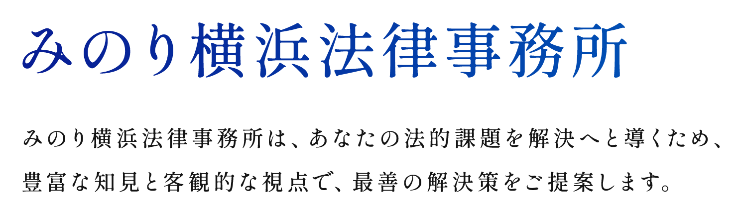 複雑な法律問題を、明瞭に導く。みのり横浜法律事務所は、あなたの法的課題を解決へと導くため、豊富な知見と客観的な視点で、最善の解決策をご提示します。